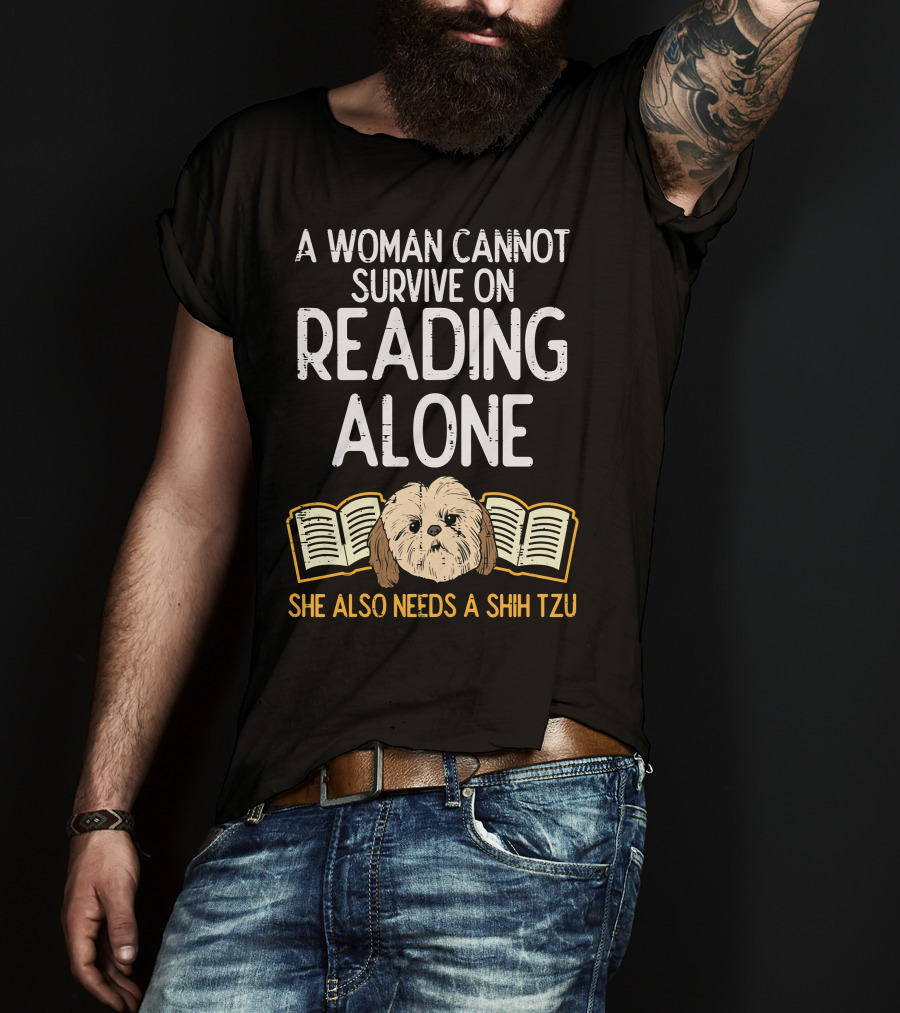 A Woman Cannot Survive On Reading Alone She Also Needs A Shih Tzu T-Shirt