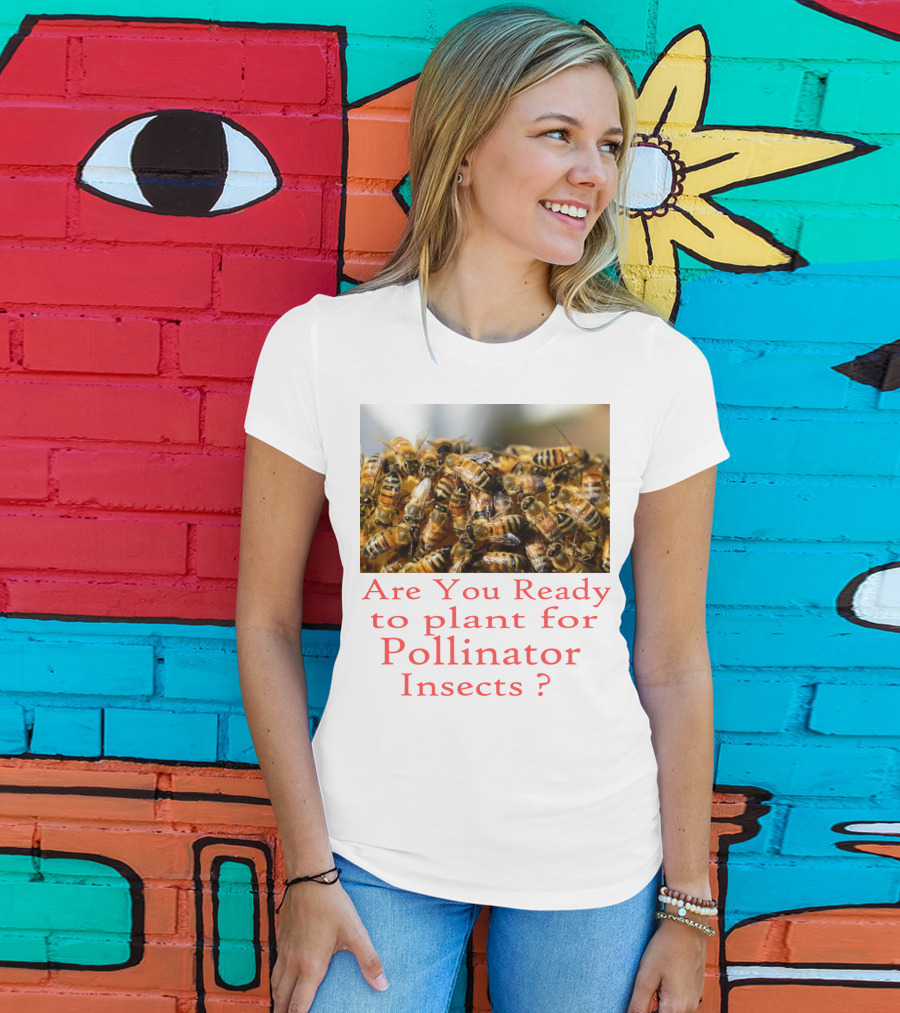 Are You Ready To Plant For Pollinator Insects? T-Shirt