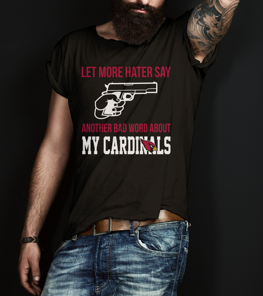 Let More Hater Say Another Bad Word About My Cardinals Arizona Cardinals T-Shirt