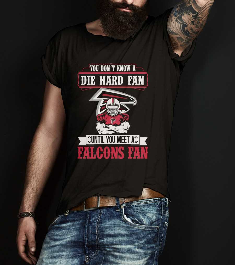 You Don't Know A Die Hard Fan Until You Meet A Falcons Fan Atlanta Falcons T-Shirt