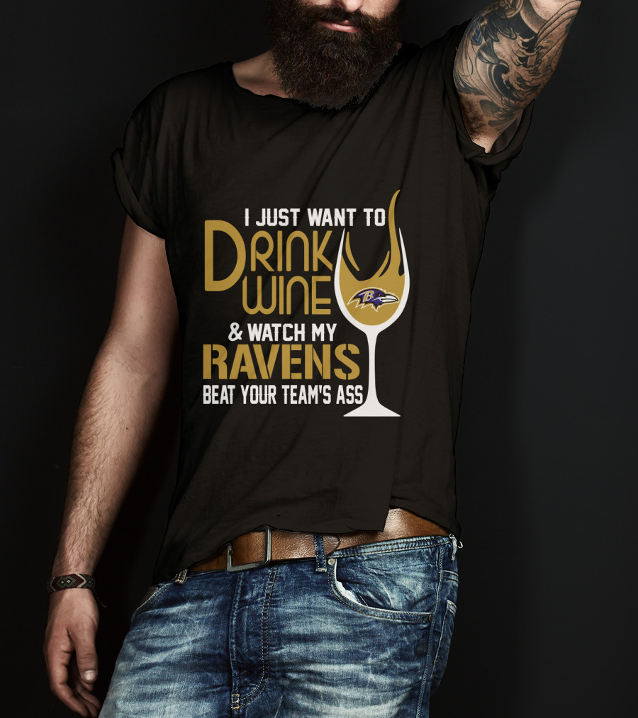 I Just Want To Drink Wine And Watch My Ravens Beat Your Team's Ass T-Shirt