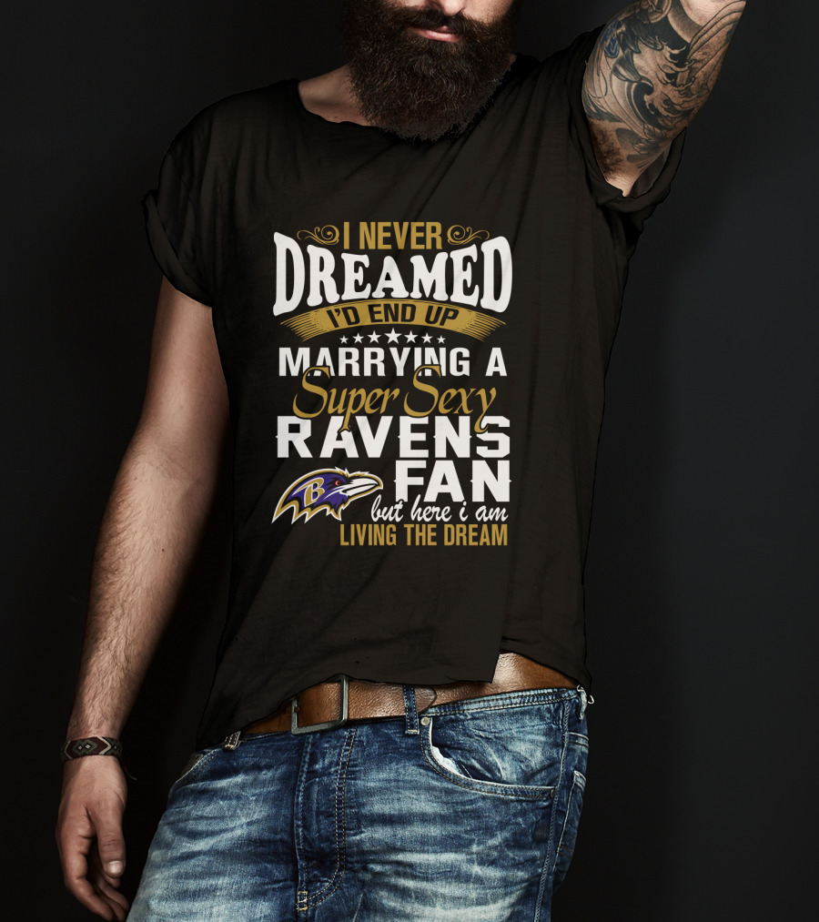 I Never Dreamed I’d End Up Marrying A Super Sexy Baltimore Ravens Fan But Here I Am Living The Dream T-Shirt