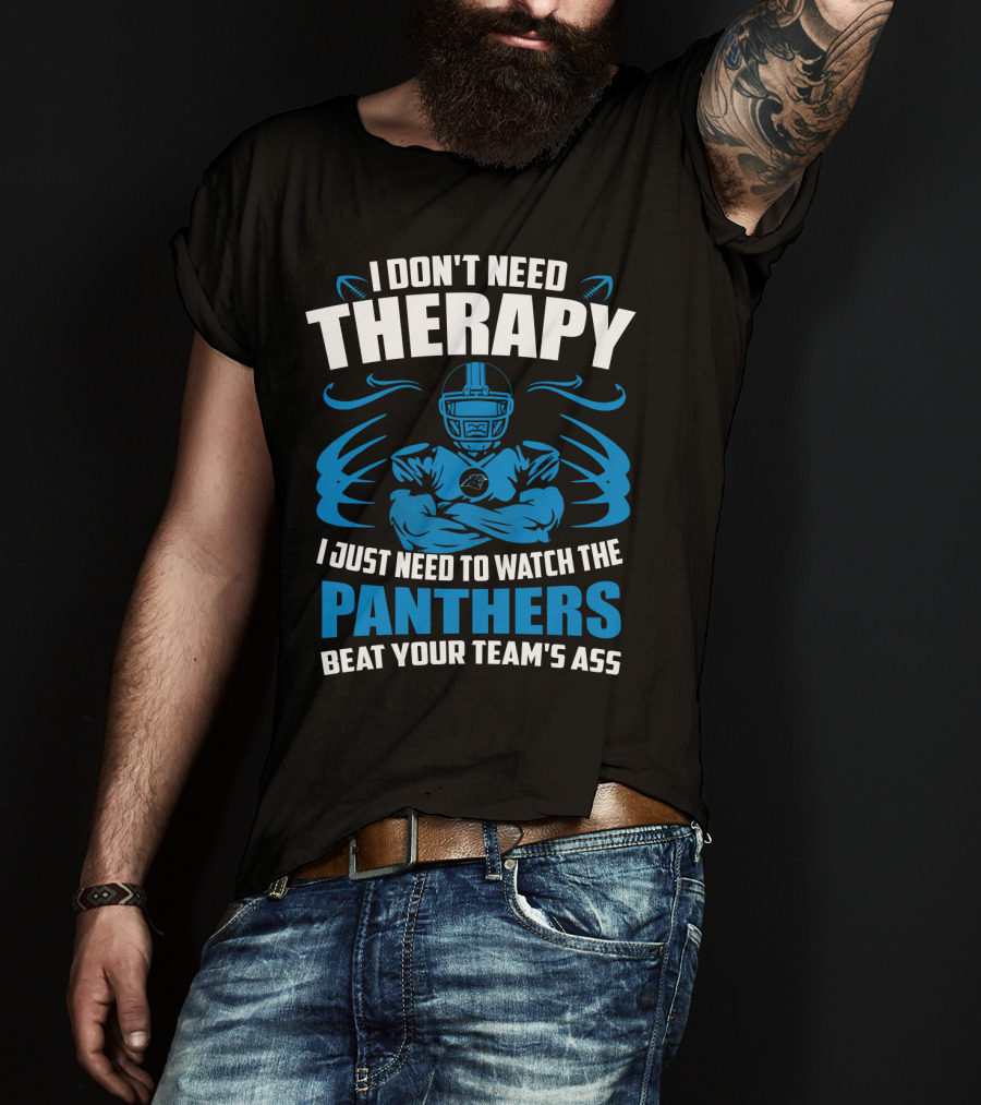 I Don't Need Therapy I Just Need To Watch The Panthers Beat Your Team's Ass T-Shirt