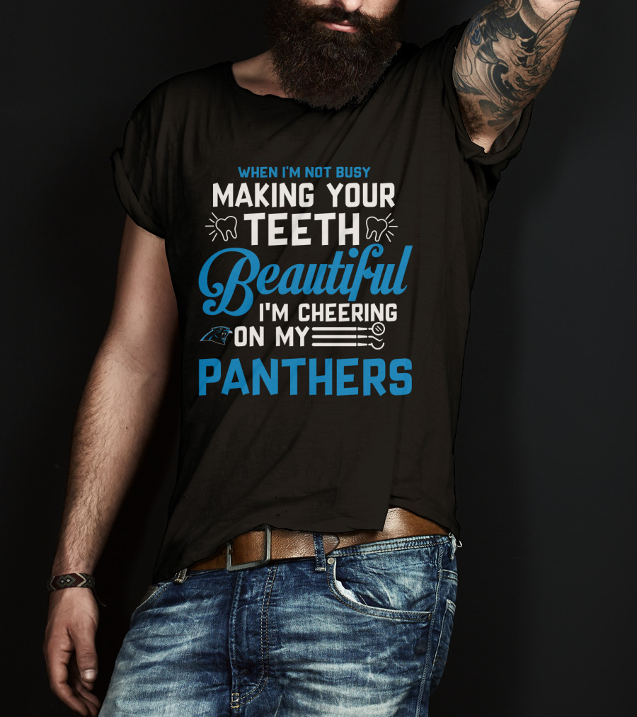 When I'm Not Busy Making Your Teeth Beautiful I'm Cheering On My Carolina Panthers T-Shirt