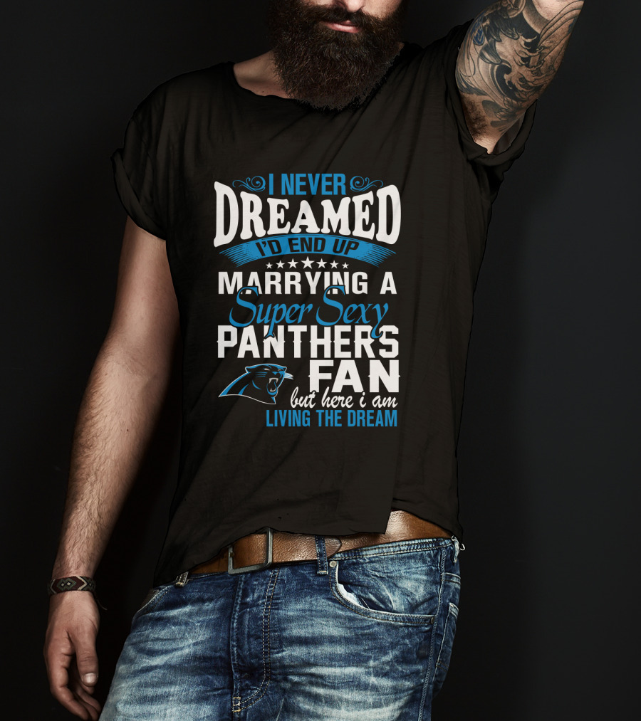 I Never Dreamed I'd End Up Marrying A Super Sexy Panthers Fan But Here I Am Living The Dream T-Shirt