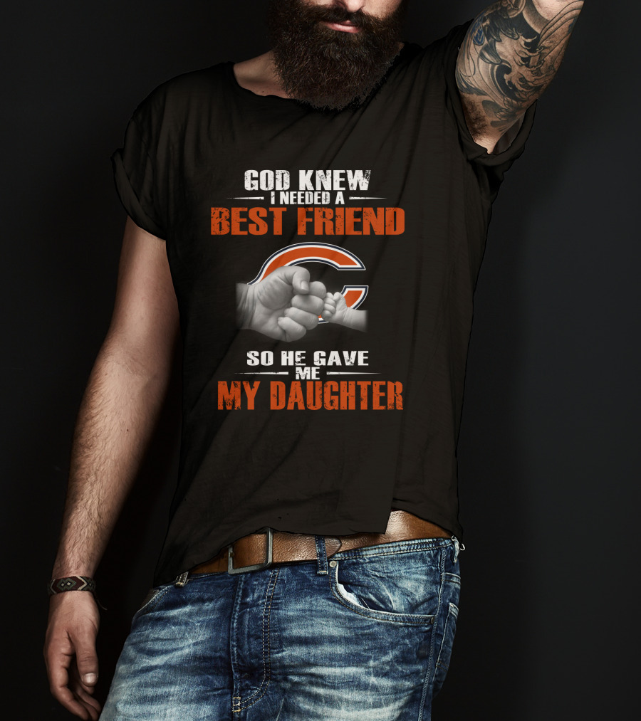 God Knew I Needed A Best Friend Chicago Bears So He Gave Me My Daughter T-Shirt