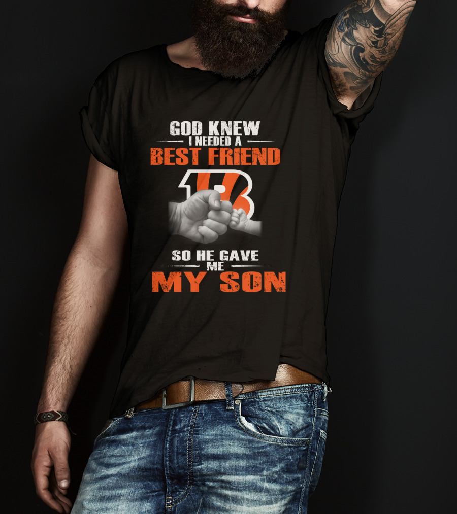 God Knew I Needed A Best Friend Cincinnati Bengals So He Gave Me My Son T-Shirt