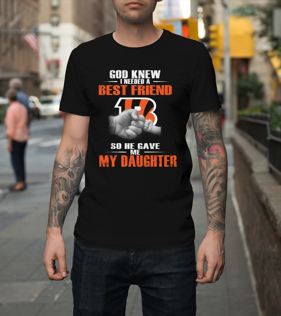 God Knew I Needed A Best Friend Cincinnati Bengals So He Gave Me My Daughter T-Shirt