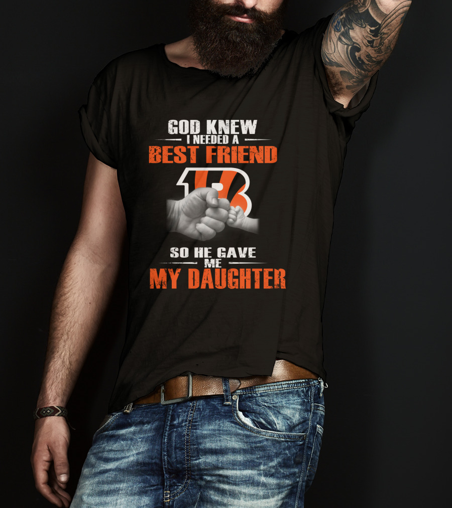 God Knew I Needed A Best Friend Cincinnati Bengals So He Gave Me My Daughter T-Shirt