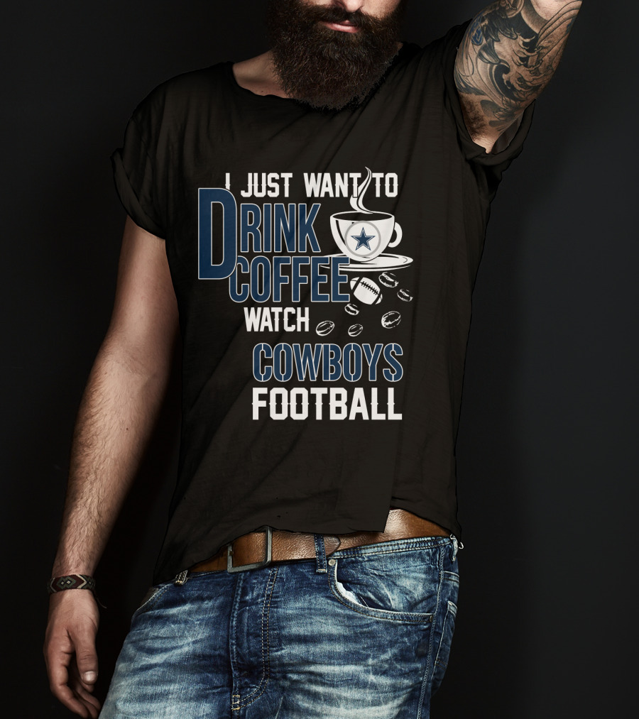 I Just Want To Drink Coffee Watch Cowboys Football T-Shirt