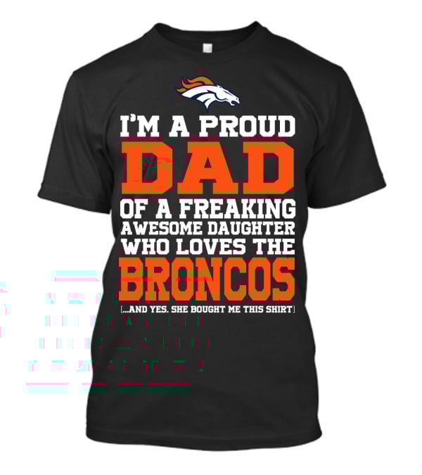 I'm A Proud Dad Of A Freaking Awesome Daughter Who Loves The Broncos T-Shirt