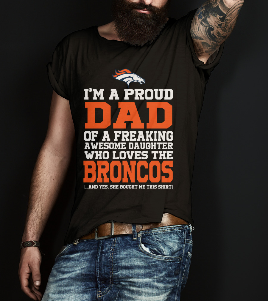 I'm A Proud Dad Of A Freaking Awesome Daughter Who Loves The Broncos T-Shirt