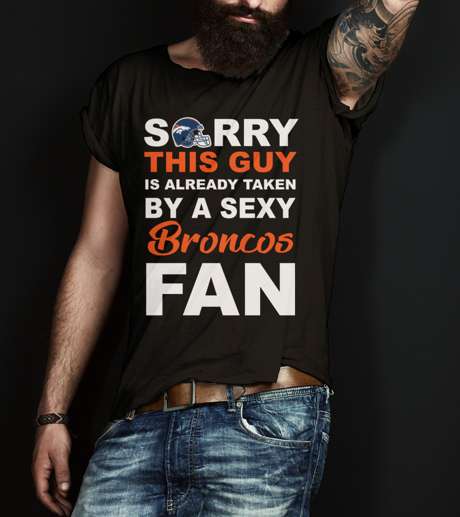 Denver Broncos Sorry This Guy Is Already Taken By A Sexy Fan T-Shirt