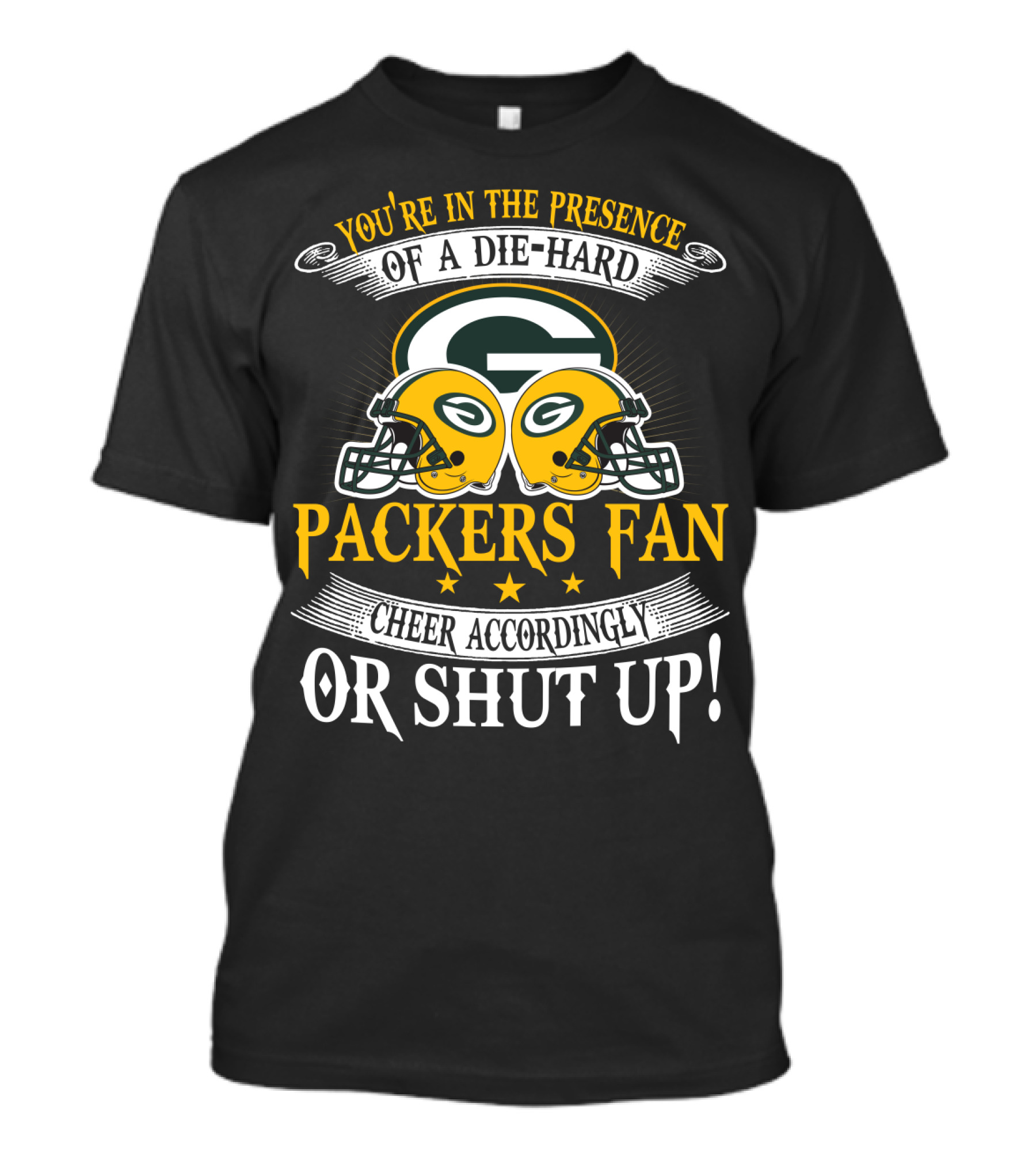 Green Bay Packers Fan You're In The Presence Of A Die-Hard Cheer Accordingly Or Shut Up T-Shirt