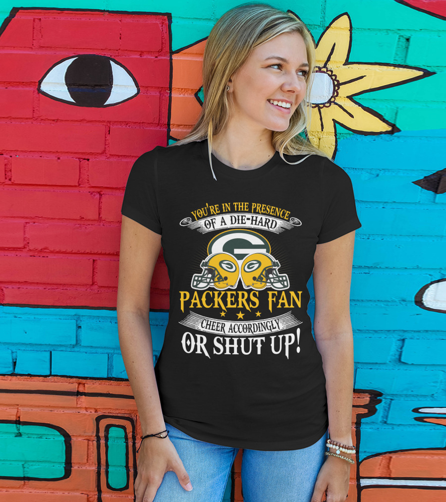 Green Bay Packers Fan You're In The Presence Of A Die-Hard Cheer Accordingly Or Shut Up T-Shirt