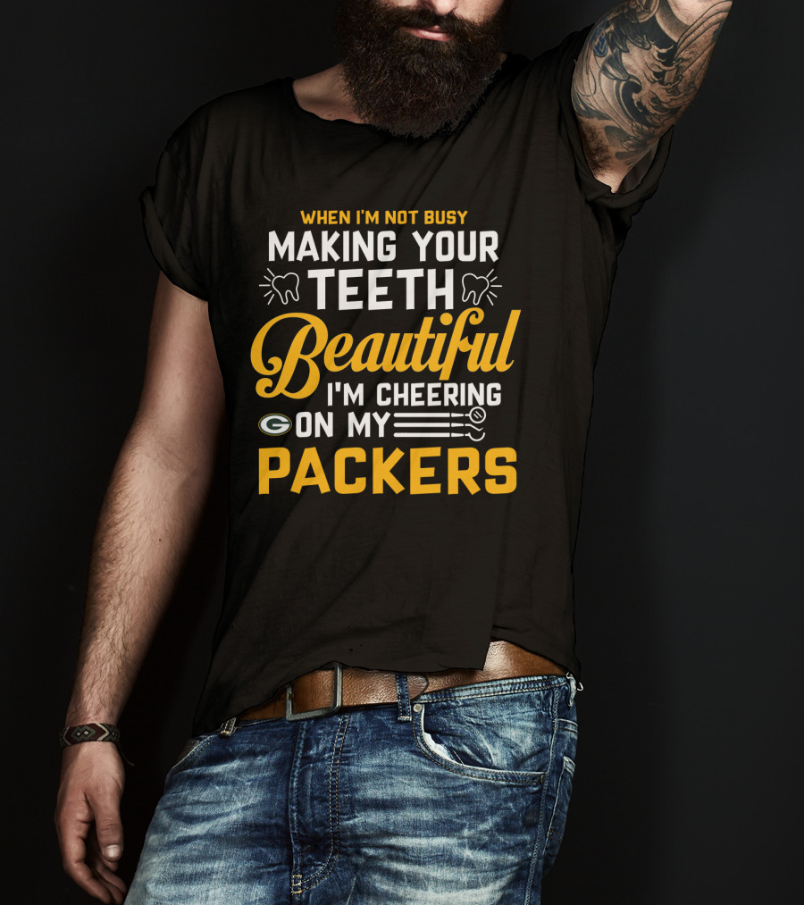 When I'm Not Busy Making Your Teeth Beautiful I'm Cheering On My Packers T-Shirt