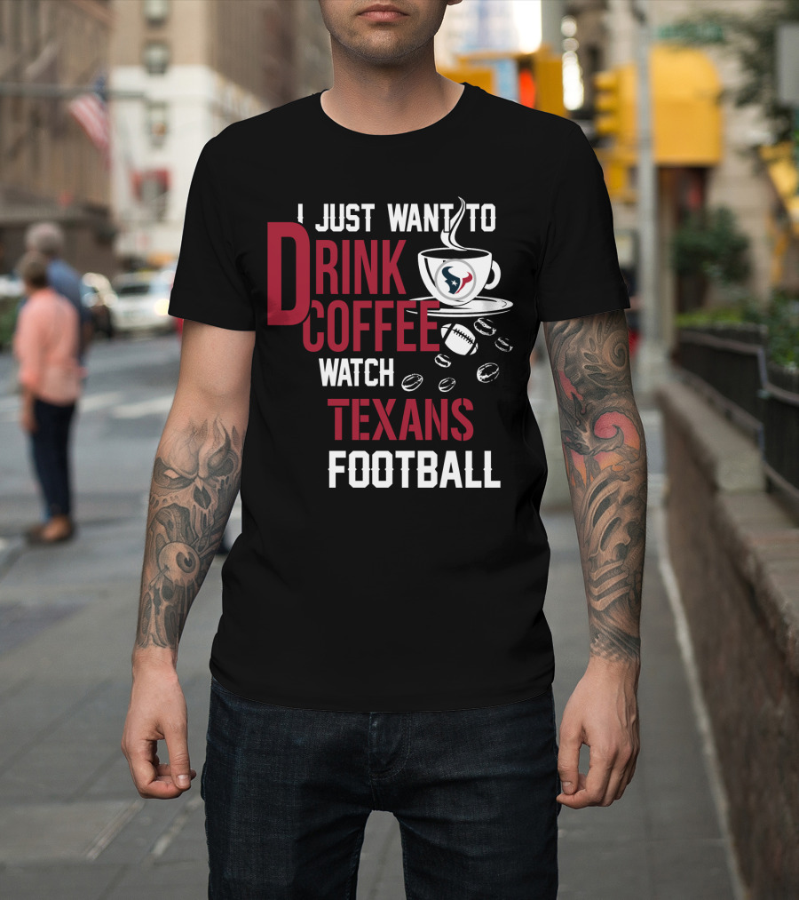 I Just Want To Drink Coffee Watch Texans Football T-Shirt