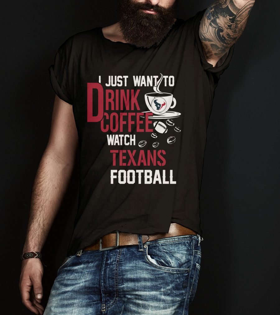I Just Want To Drink Coffee Watch Texans Football T-Shirt