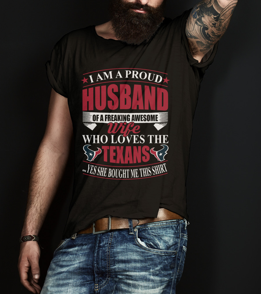 I Am A Proud Husband Of A Freaking Awesome Wife Who Loves The Texans Yes She Bought Me This T-Shirt