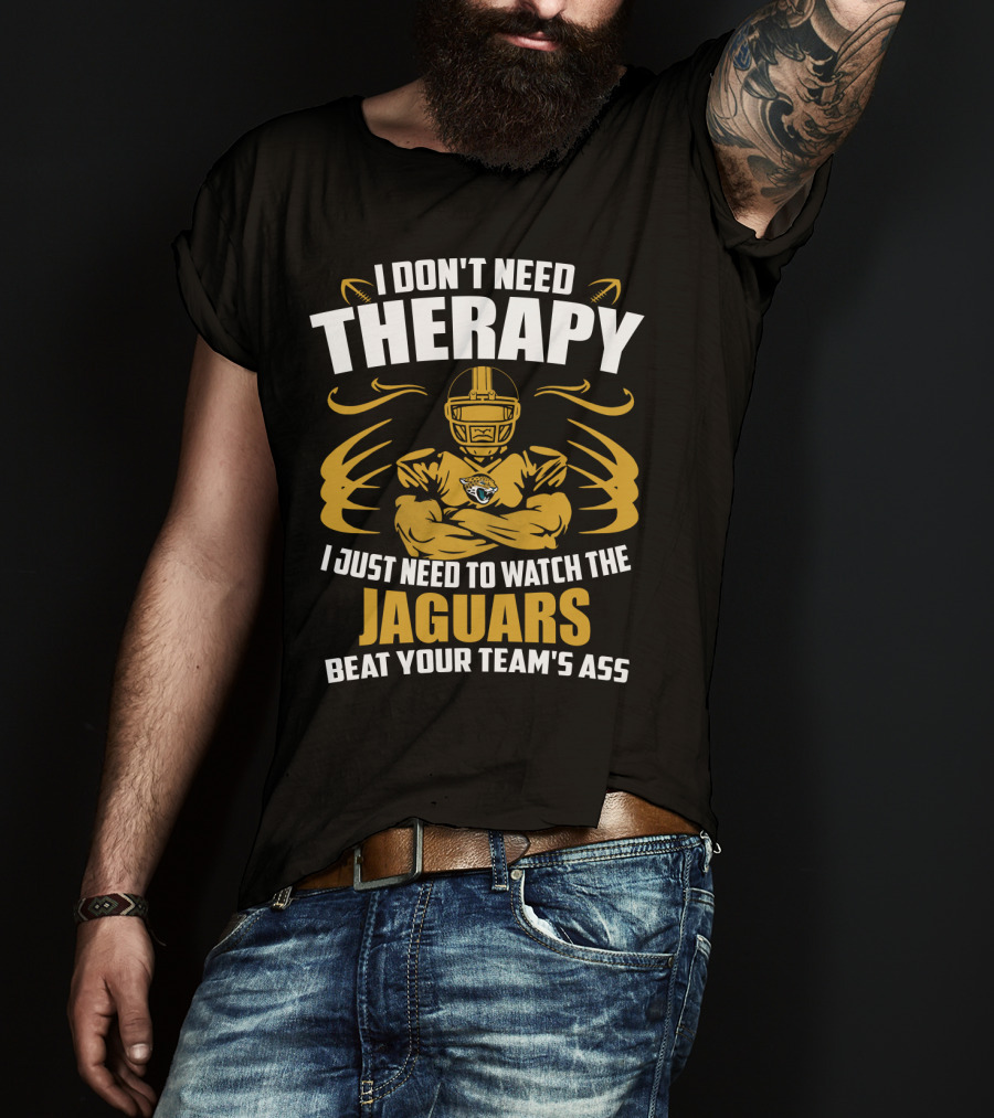 I Don't Need Therapy I Just Need To Watch The Jaguars Beat Your Team's Ass T-Shirt