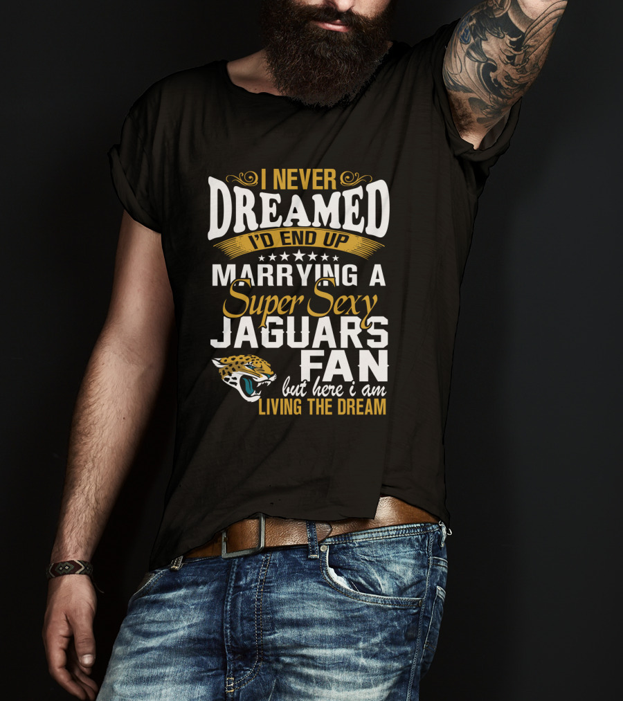 I Never Dreamed I'd End Up Marrying A Super Sexy Jaguars Fan But Here I Am Living The Dream T-Shirt