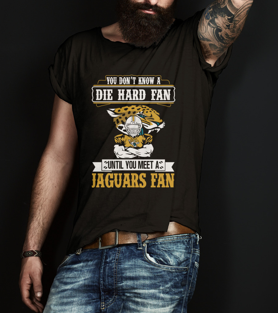 You Don't Know A Die Hard Fan Until You Meet A Jaguars Fan Jacksonville Jaguars T-Shirt