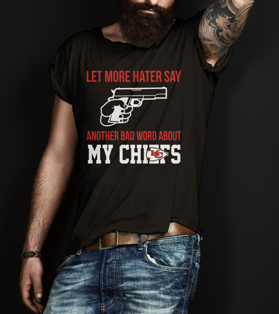 Let More Hater Say Another Bad Word About My Chiefs Kansas City Chiefs T-Shirt