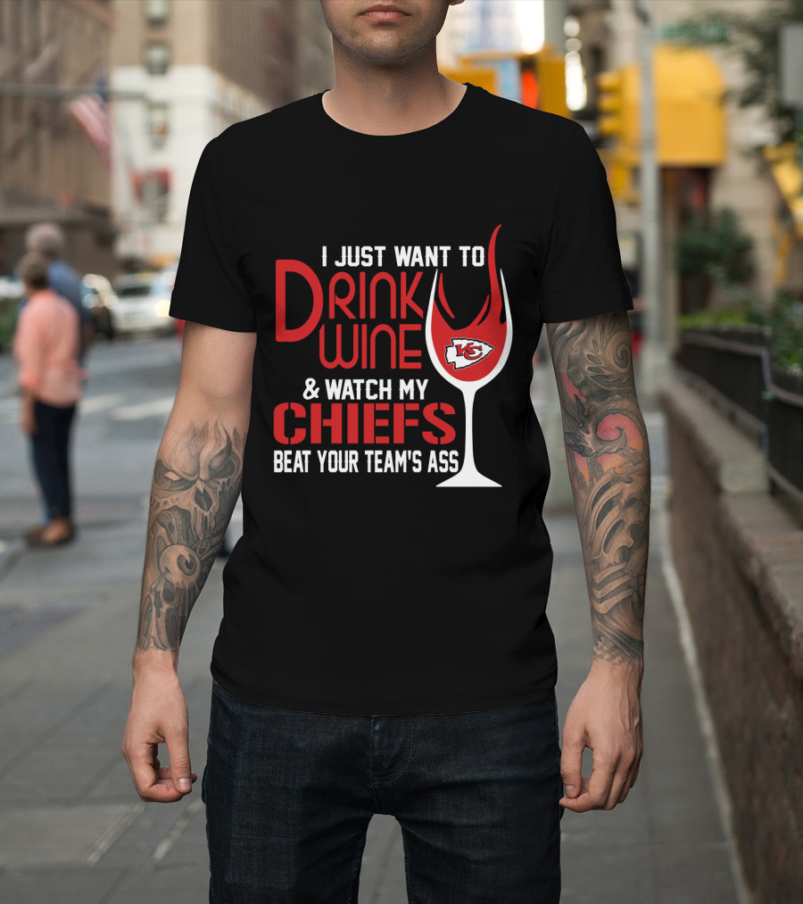 I Just Want To Drink Wine And Watch My Chiefs Beat Your Team's Ass T-Shirt