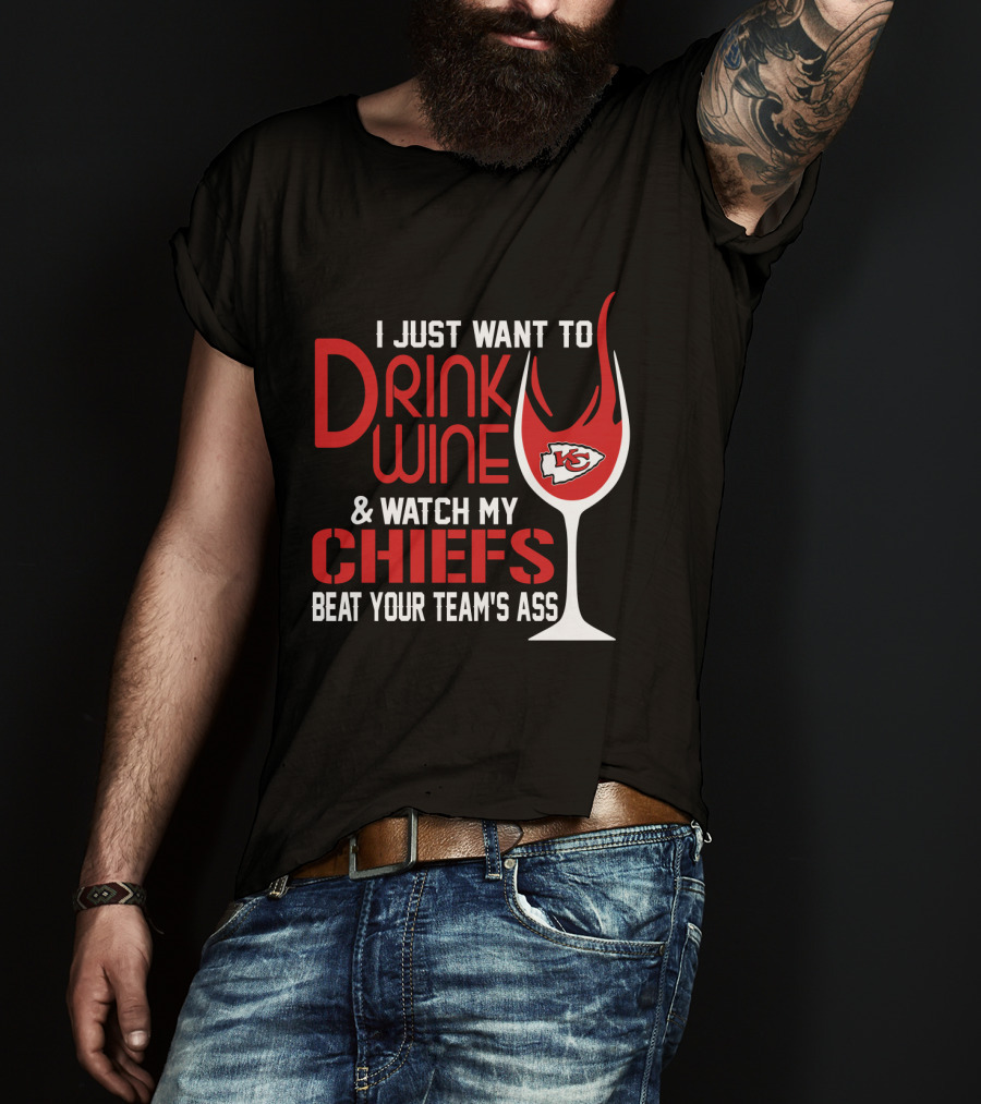I Just Want To Drink Wine And Watch My Chiefs Beat Your Team's Ass T-Shirt