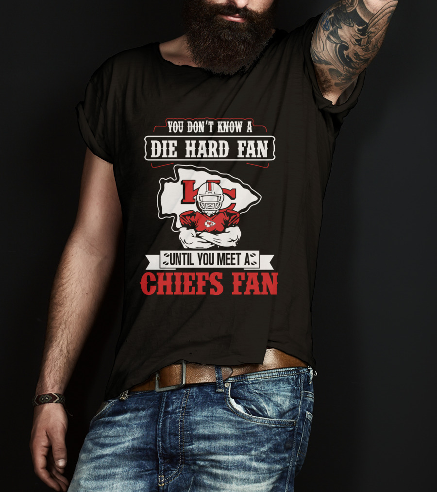 You Don't Know A Die Hard Fan Until You Meet A Chiefs Fan Kansas City Chiefs T-Shirt