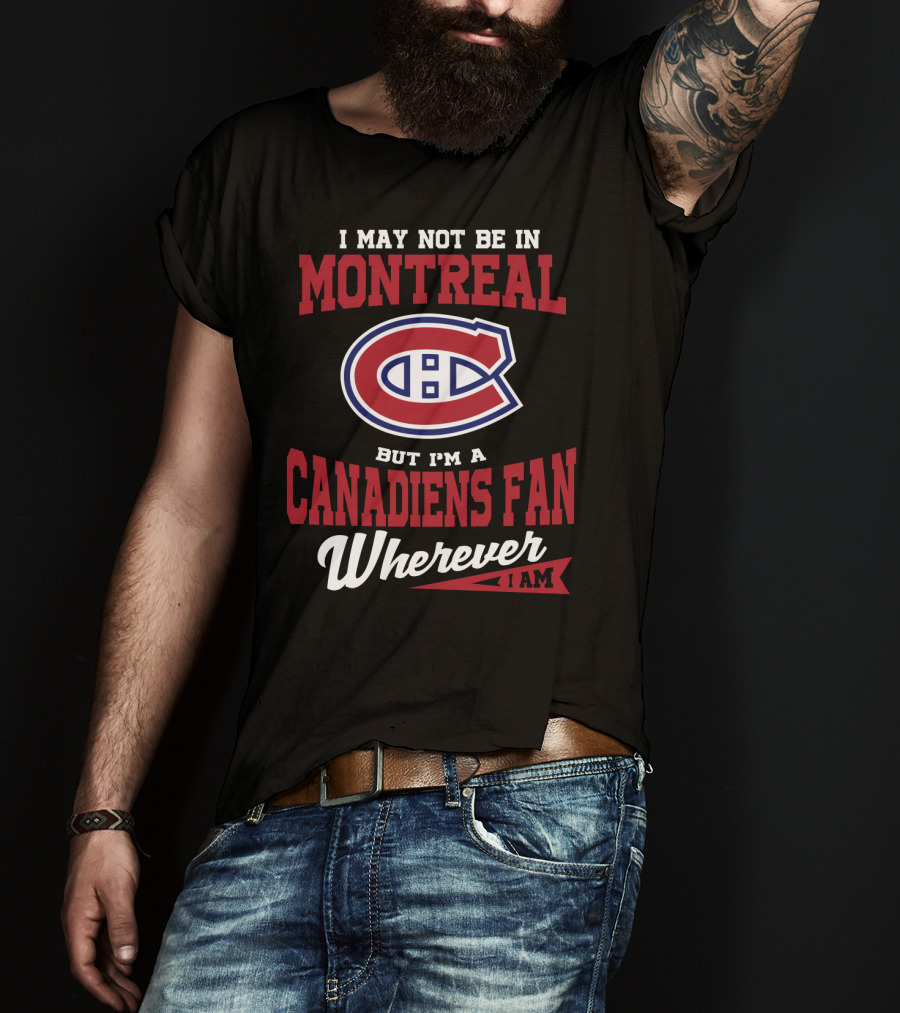 I May Not Be In Montreal But I'm A Canadiens Fan Wherever I Am T-Shirt