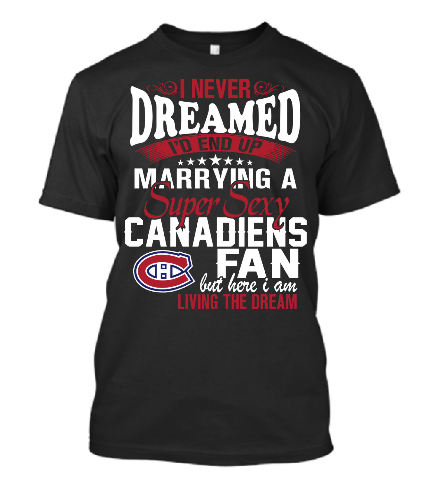 I Never Dreamed I'd End Up Marrying A Super Sexy Canadiens Fan But Here I Am Living The Dream T-Shirt