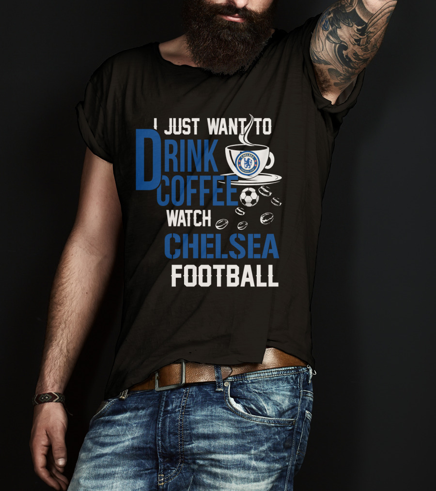 I Just Want To Drink Coffee Watch Chelsea Football T-Shirt