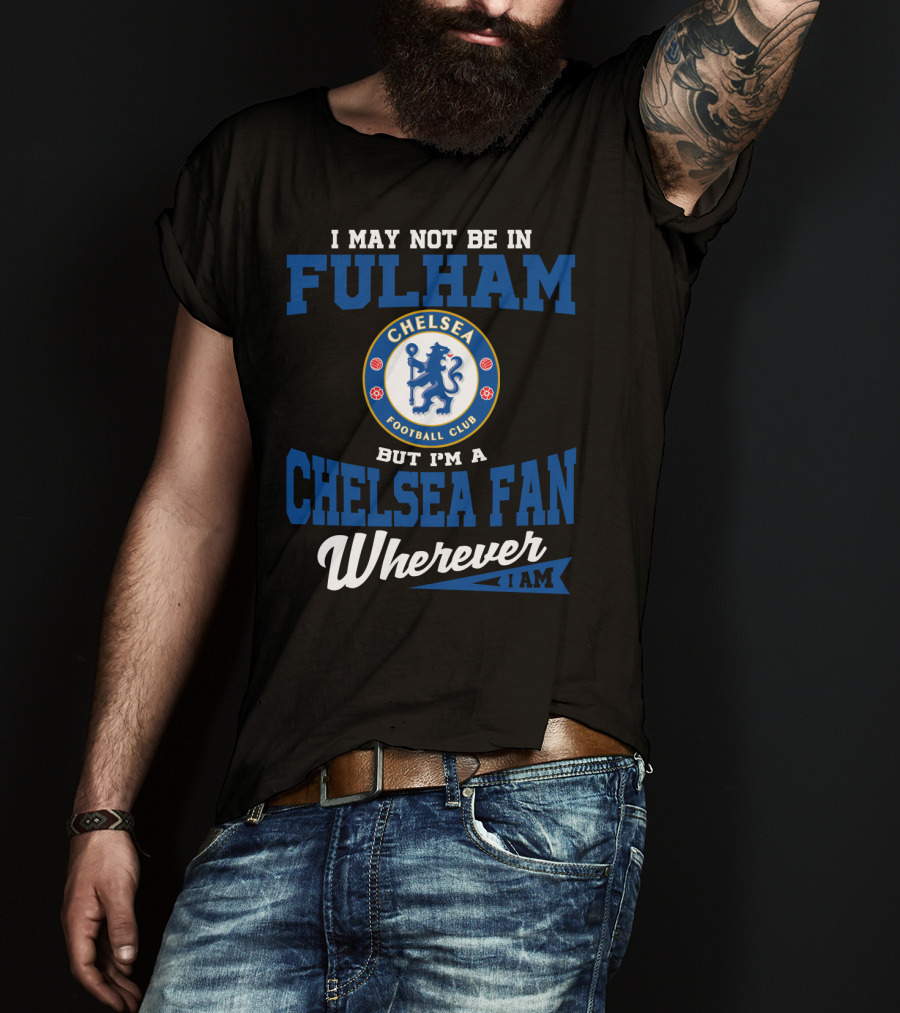 I May Not Be In Fulham Chelsea Football Club Fan Wherever I Am T-Shirt