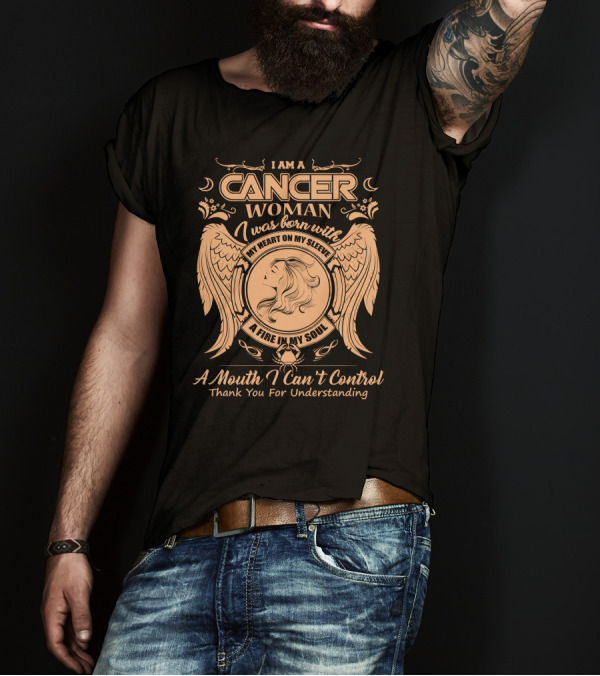 I Am A Cancer Woman Born With My Heart On My Sleeve A Fire In My Soul A Mouth I Can't Control Thank You For Understanding T-Shirt